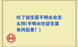 吃了益生菌不喝水会怎么样(不喝水吃益生菌有何后果？)