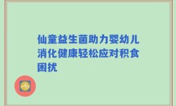 仙童益生菌助力婴幼儿消化健康轻松应对积食困扰