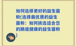 如何选择更好的益生菌粉(选择最优质的益生菌粉：如何挑选适合您的肠道健康的益生菌粉)