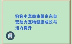 狗狗小宠益生菌京东自营助力宠物健康成长与活力提升