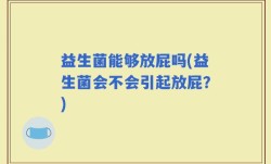益生菌能够放屁吗(益生菌会不会引起放屁？)