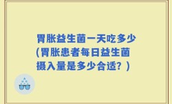 胃胀益生菌一天吃多少(胃胀患者每日益生菌摄入量是多少合适？)