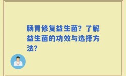 肠胃修复益生菌？了解益生菌的功效与选择方法？