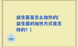 益生菌是怎么加热的(益生菌的加热方式是怎样的？)