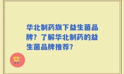 华北制药旗下益生菌品牌？了解华北制药的益生菌品牌推荐？