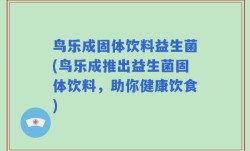 鸟乐成固体饮料益生菌(鸟乐成推出益生菌固体饮料，助你健康饮食)
