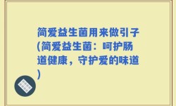 简爱益生菌用来做引子(简爱益生菌：呵护肠道健康，守护爱的味道)