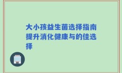 大小孩益生菌选择指南提升消化健康与的佳选择