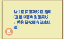 益生菌抑菌凝胶直播间(直播抑菌利生菌凝胶，助你轻松拥有健康肌肤)