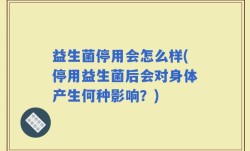 益生菌停用会怎么样(停用益生菌后会对身体产生何种影响？)