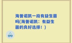 海普诺凯一段有益生菌吗(海普诺凯：有益生菌的良好选择！)