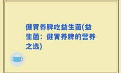 健胃养脾吃益生菌(益生菌：健胃养脾的营养之选)