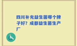 四川补充益生菌哪个牌子好？成都益生菌生产厂