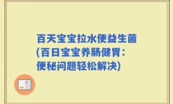 百天宝宝拉水便益生菌(百日宝宝养肠健胃：便秘问题轻松解决)