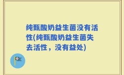 纯甄酸奶益生菌没有活性(纯甄酸奶益生菌失去活性，没有益处)