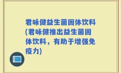 君咏健益生菌固体饮料(君咏健推出益生菌固体饮料，有助于增强免疫力)