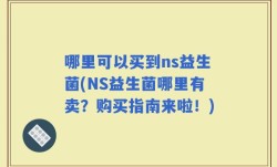 哪里可以买到ns益生菌(NS益生菌哪里有卖？购买指南来啦！)
