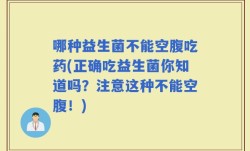 哪种益生菌不能空腹吃药(正确吃益生菌你知道吗？注意这种不能空腹！)