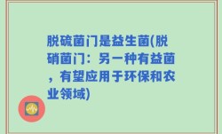 脱硫菌门是益生菌(脱硝菌门：另一种有益菌，有望应用于环保和农业领域)