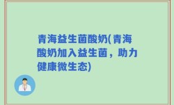 青海益生菌酸奶(青海酸奶加入益生菌，助力健康微生态)
