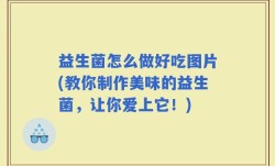 益生菌怎么做好吃图片(教你制作美味的益生菌，让你爱上它！)