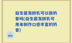 益生菌发酵乳可以做奶昔吗(益生菌发酵乳可用来制作口感丰富的奶昔)