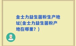 金士力益生菌粉生产地址(金士力益生菌粉产地在哪里？)