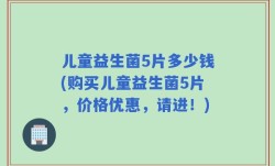儿童益生菌5片多少钱(购买儿童益生菌5片，价格优惠，请进！)