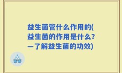 益生菌管什么作用的(益生菌的作用是什么？—了解益生菌的功效)