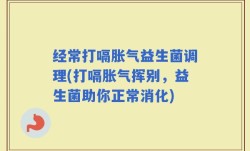 经常打嗝胀气益生菌调理(打嗝胀气挥别，益生菌助你正常消化)