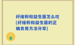 纤维粉和益生菌怎么吃(纤维粉和益生菌的正确食用方法分享)