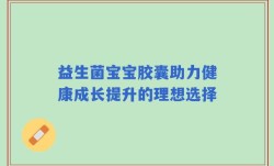 益生菌宝宝胶囊助力健康成长提升的理想选择