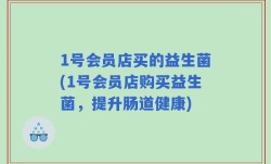 1号会员店买的益生菌(1号会员店购买益生菌，提升肠道健康)