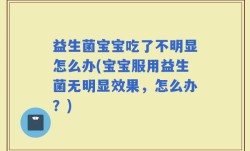 益生菌宝宝吃了不明显怎么办(宝宝服用益生菌无明显效果，怎么办？)