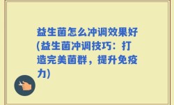 益生菌怎么冲调效果好(益生菌冲调技巧：打造完美菌群，提升免疫力)