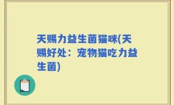 天赐力益生菌猫咪(天赐好处：宠物猫吃力益生菌)