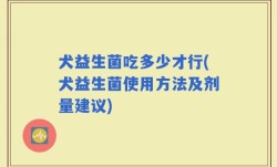 犬益生菌吃多少才行(犬益生菌使用方法及剂量建议)