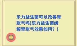 乐力益生菌可以改善胃胀气吗(乐力益生菌缓解胃胀气效果如何？)