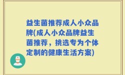 益生菌推荐成人小众品牌(成人小众品牌益生菌推荐，挑选专为个体定制的健康生活方案)