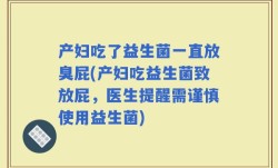 产妇吃了益生菌一直放臭屁(产妇吃益生菌致放屁，医生提醒需谨慎使用益生菌)