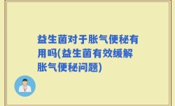 益生菌对于胀气便秘有用吗(益生菌有效缓解胀气便秘问题)