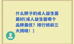 什么牌子的成人益生菌最好(成人益生菌哪个品牌最优？排行榜前三大揭晓！)