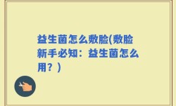 益生菌怎么敷脸(敷脸新手必知：益生菌怎么用？)