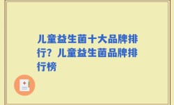 儿童益生菌十大品牌排行？儿童益生菌品牌排行榜