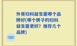 外用妇科益生菌哪个品牌好(哪个牌子的妇科益生菌更好？推荐几个品牌)