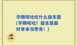 孕期呕吐吃什么益生菌(孕期呕吐？益生菌最好拿来当零食！)