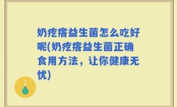 奶疙瘩益生菌怎么吃好呢(奶疙瘩益生菌正确食用方法，让你健康无忧)