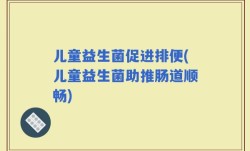 儿童益生菌促进排便(儿童益生菌助推肠道顺畅)