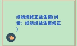 纸蜻蜓修正益生菌(纠错：纸蜻蜓益生菌修正)