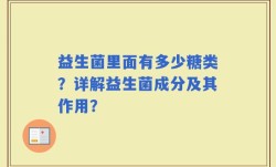 益生菌里面有多少糖类？详解益生菌成分及其作用？